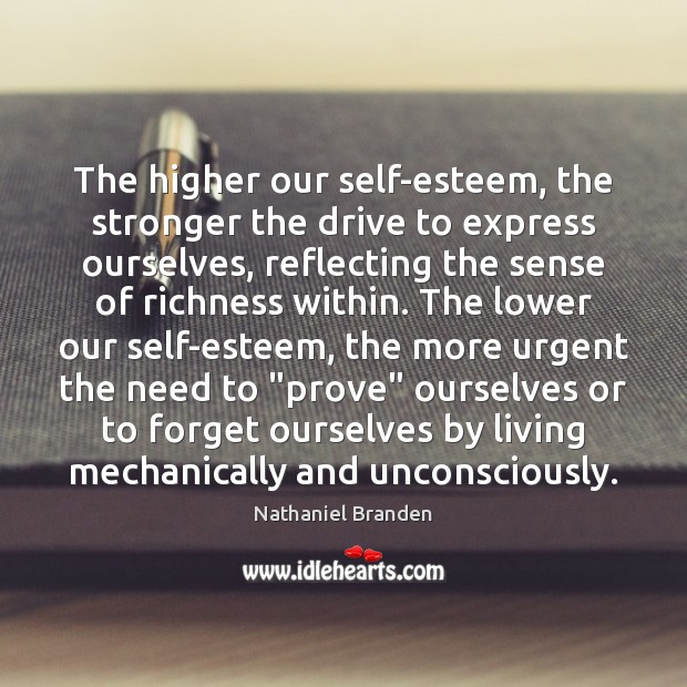 The higher our self-esteem, the stronger the drive to express ourselves, reflecting Nathaniel Branden Picture Quote