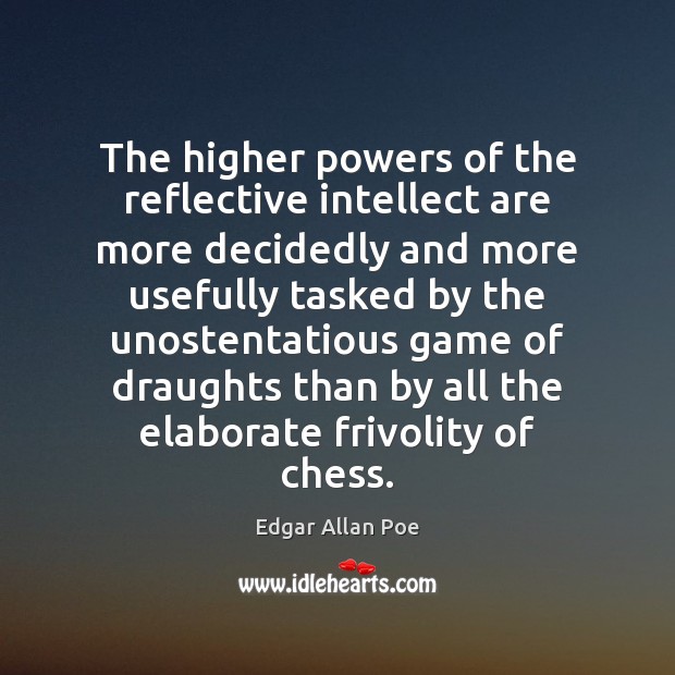 The higher powers of the reflective intellect are more decidedly and more Edgar Allan Poe Picture Quote