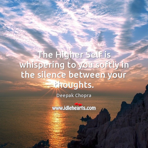 The Higher Self is whispering to you softly in the silence between your thoughts. Deepak Chopra Picture Quote