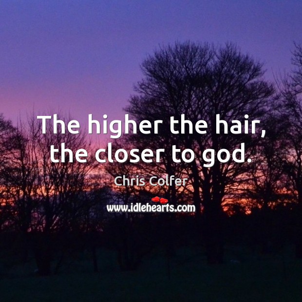 The higher the hair, the closer to God. Chris Colfer Picture Quote