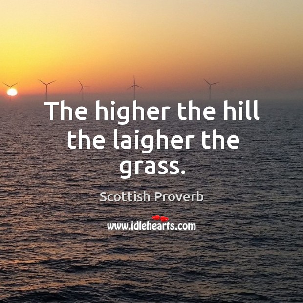 The higher the hill the laigher the grass. Scottish Proverbs Image
