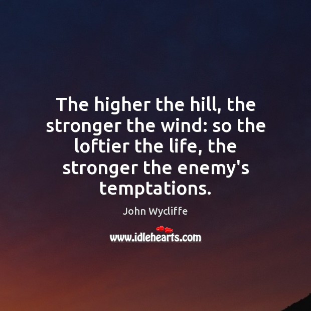 The higher the hill, the stronger the wind: so the loftier the John Wycliffe Picture Quote