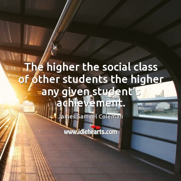 The higher the social class of other students the higher any given student’s achievement. James Samuel Coleman Picture Quote