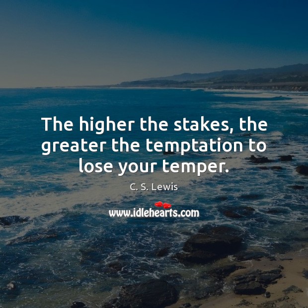 The higher the stakes, the greater the temptation to lose your temper. C. S. Lewis Picture Quote
