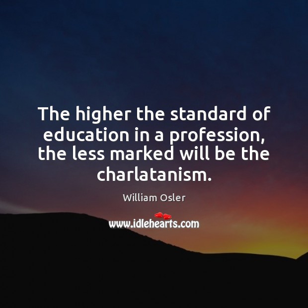 The higher the standard of education in a profession, the less marked William Osler Picture Quote