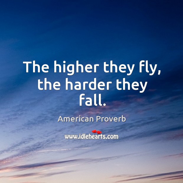 The higher they fly, the harder they fall. American Proverbs Image