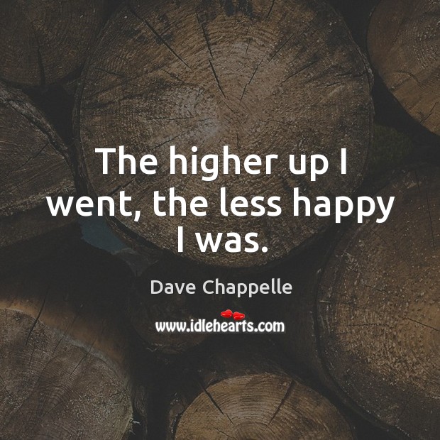The higher up I went, the less happy I was. Dave Chappelle Picture Quote