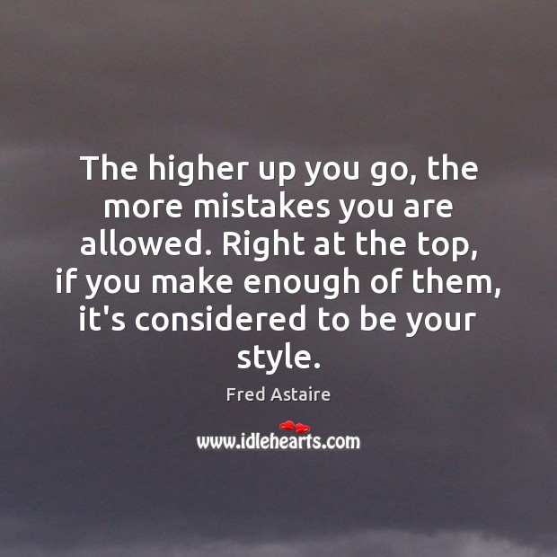 The higher up you go, the more mistakes you are allowed. Right Fred Astaire Picture Quote
