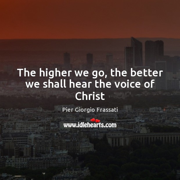 The higher we go, the better we shall hear the voice of Christ Pier Giorgio Frassati Picture Quote