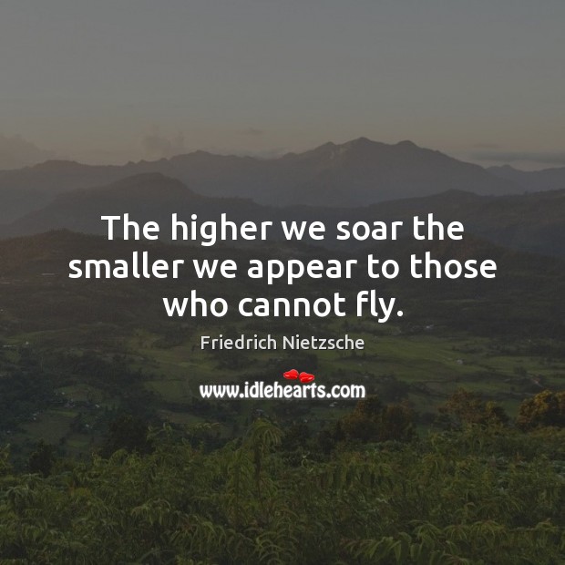 The higher we soar the smaller we appear to those who cannot fly. Friedrich Nietzsche Picture Quote