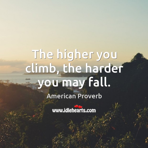 The higher you climb, the harder you may fall. American Proverbs Image