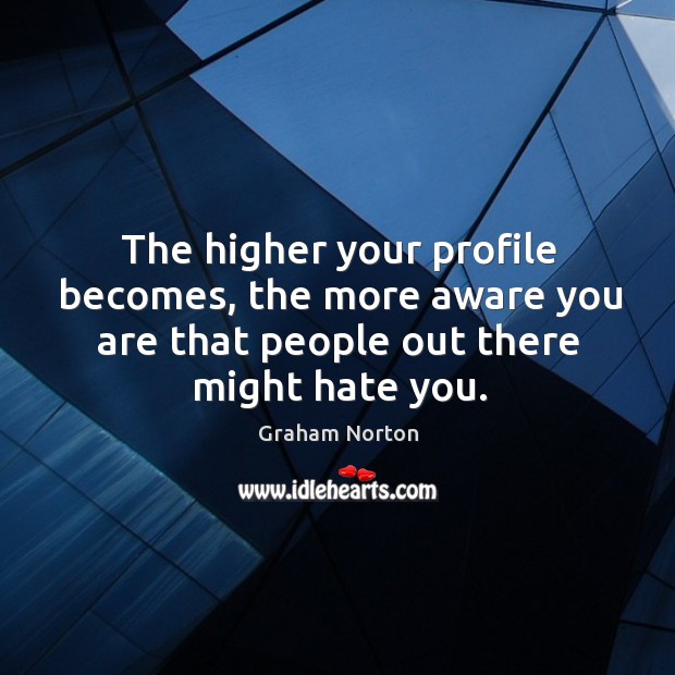 The higher your profile becomes, the more aware you are that people Graham Norton Picture Quote