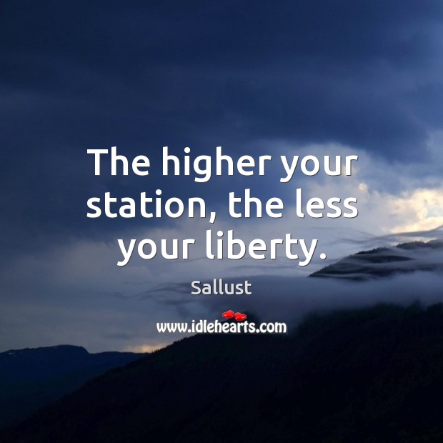 The higher your station, the less your liberty. Image
