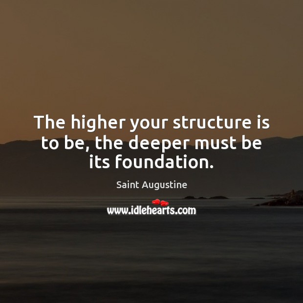 The higher your structure is to be, the deeper must be its foundation. Saint Augustine Picture Quote