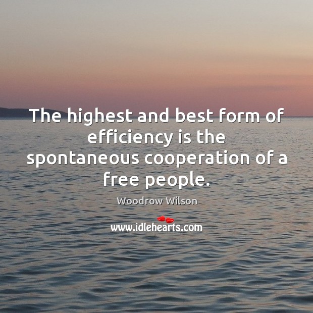 The highest and best form of efficiency is the spontaneous cooperation of a free people. Woodrow Wilson Picture Quote