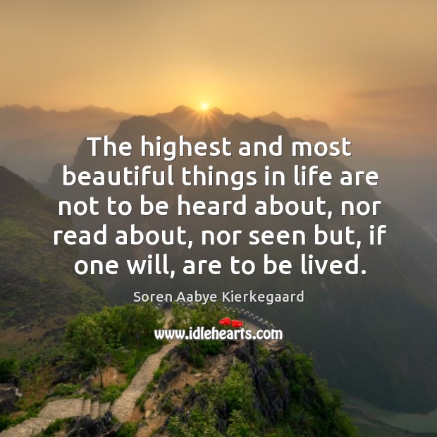 The highest and most beautiful things in life are not to be heard about, nor read about Soren Aabye Kierkegaard Picture Quote