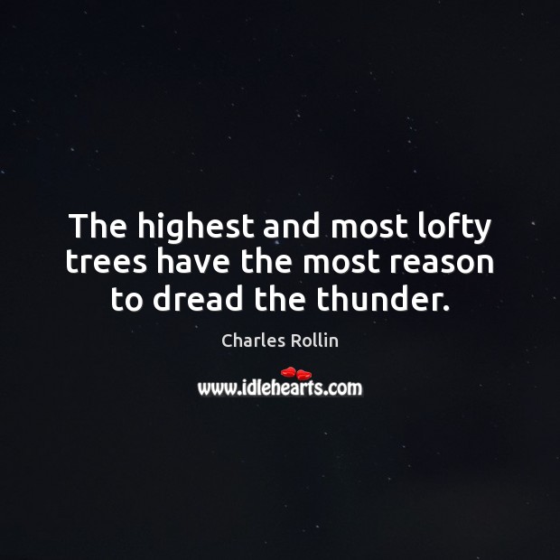 The highest and most lofty trees have the most reason to dread the thunder. Charles Rollin Picture Quote