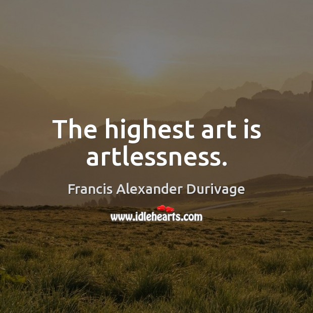 The highest art is artlessness. Image