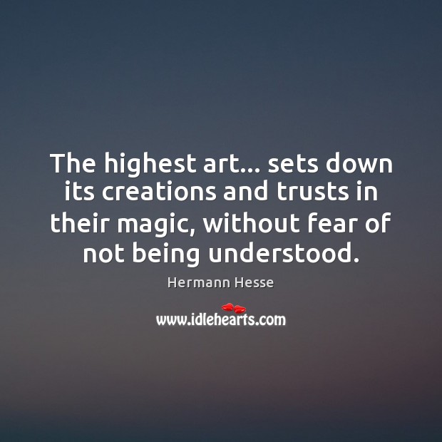 The highest art… sets down its creations and trusts in their magic, Hermann Hesse Picture Quote