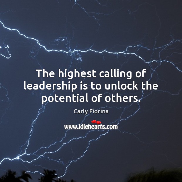 The highest calling of leadership is to unlock the potential of others. Leadership Quotes Image