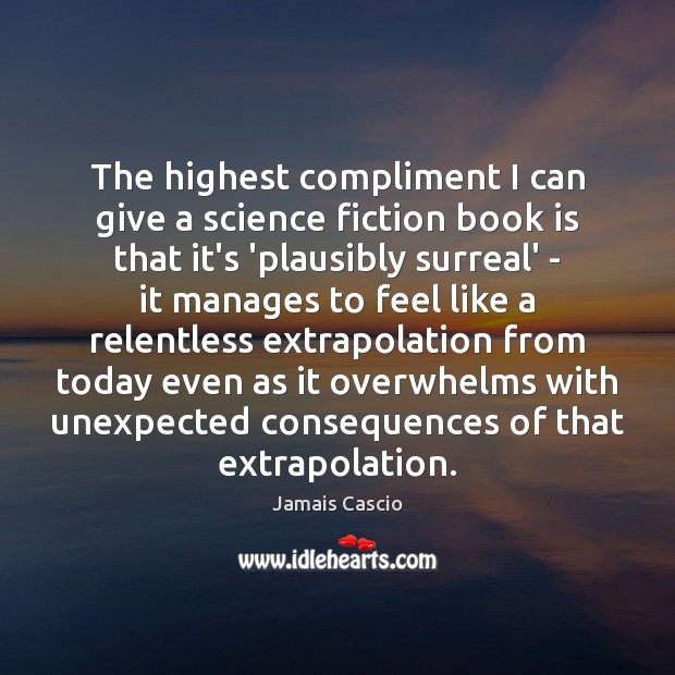 The highest compliment I can give a science fiction book is that Jamais Cascio Picture Quote