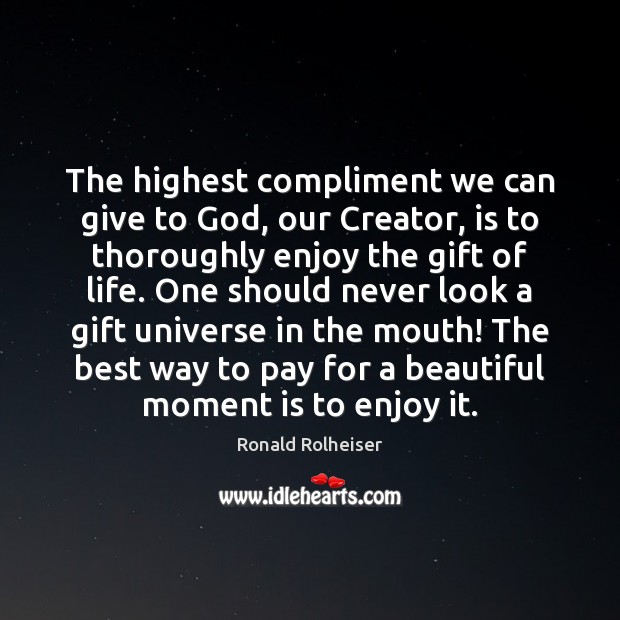 The highest compliment we can give to God, our Creator, is to Ronald Rolheiser Picture Quote
