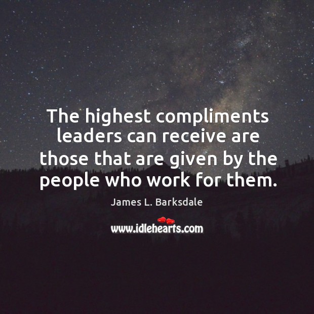 The highest compliments leaders can receive are those that are given by James L. Barksdale Picture Quote