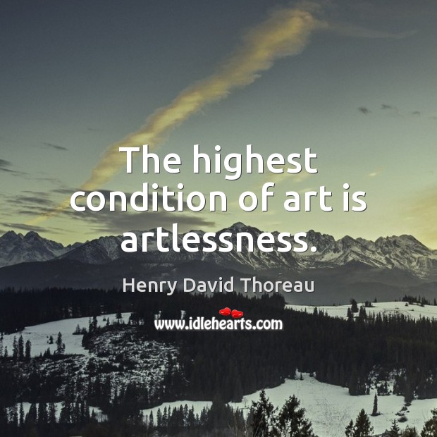 The highest condition of art is artlessness. Henry David Thoreau Picture Quote