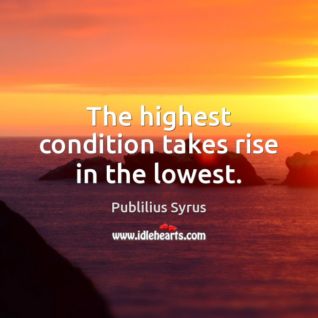 The highest condition takes rise in the lowest. Publilius Syrus Picture Quote