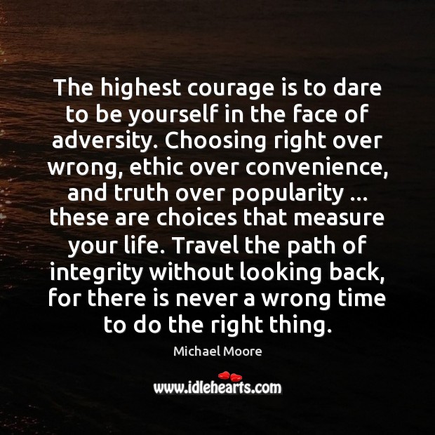 The highest courage is to dare to be yourself in the face Michael Moore Picture Quote