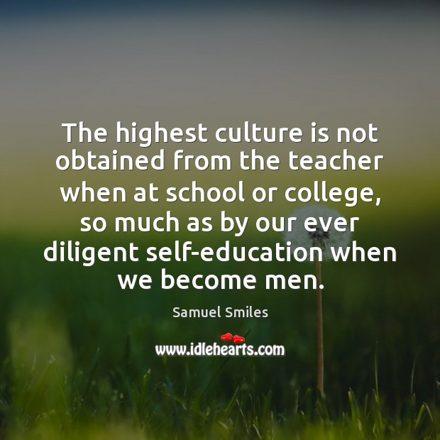 The highest culture is not obtained from the teacher when at school Samuel Smiles Picture Quote