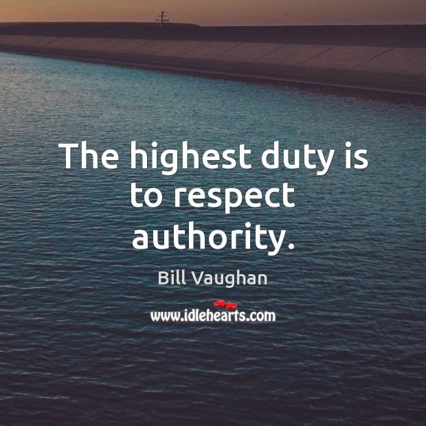 The highest duty is to respect authority. Bill Vaughan Picture Quote