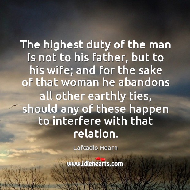 The highest duty of the man is not to his father, but to his wife; and for the sake Image