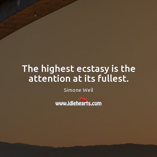 The highest ecstasy is the attention at its fullest. Simone Weil Picture Quote