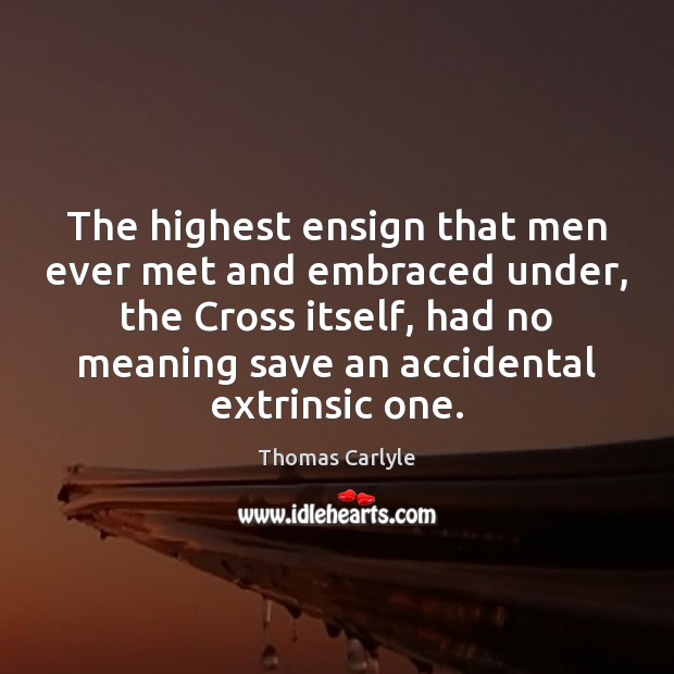 The highest ensign that men ever met and embraced under, the Cross Thomas Carlyle Picture Quote