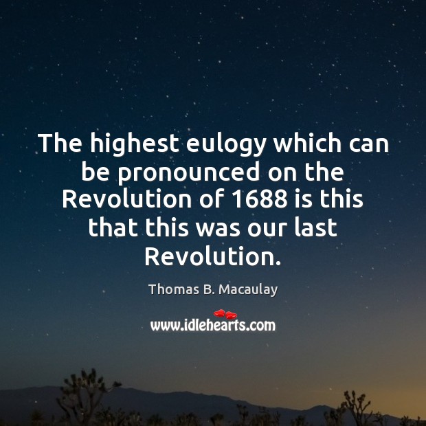 The highest eulogy which can be pronounced on the Revolution of 1688 is Image