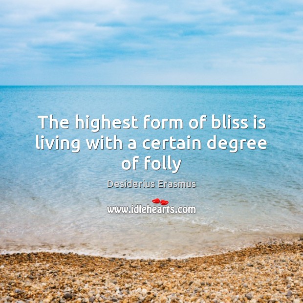The highest form of bliss is living with a certain degree of folly Desiderius Erasmus Picture Quote
