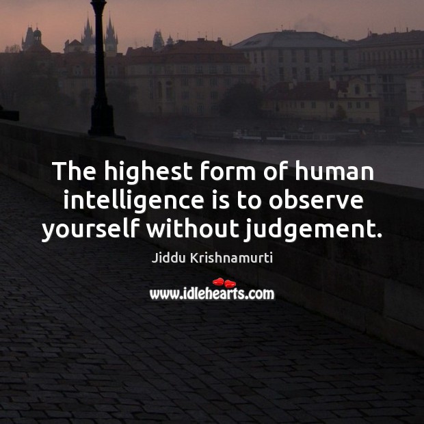 The highest form of human intelligence is to observe yourself without judgement. Jiddu Krishnamurti Picture Quote