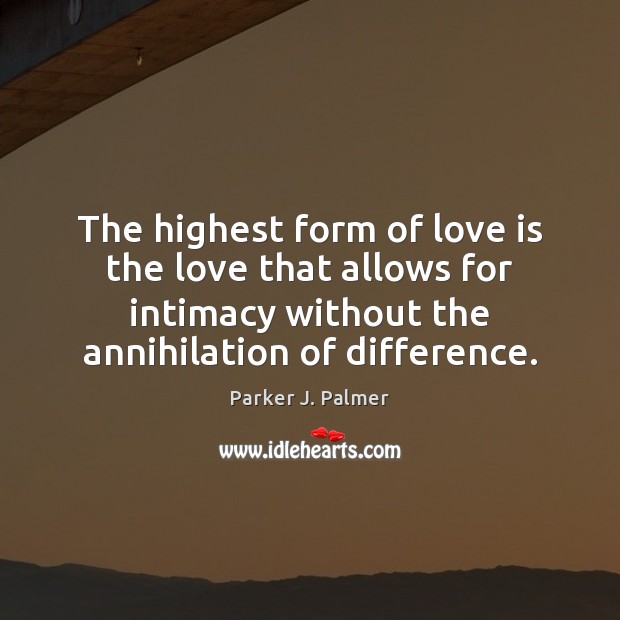 The highest form of love is the love that allows for intimacy Parker J. Palmer Picture Quote