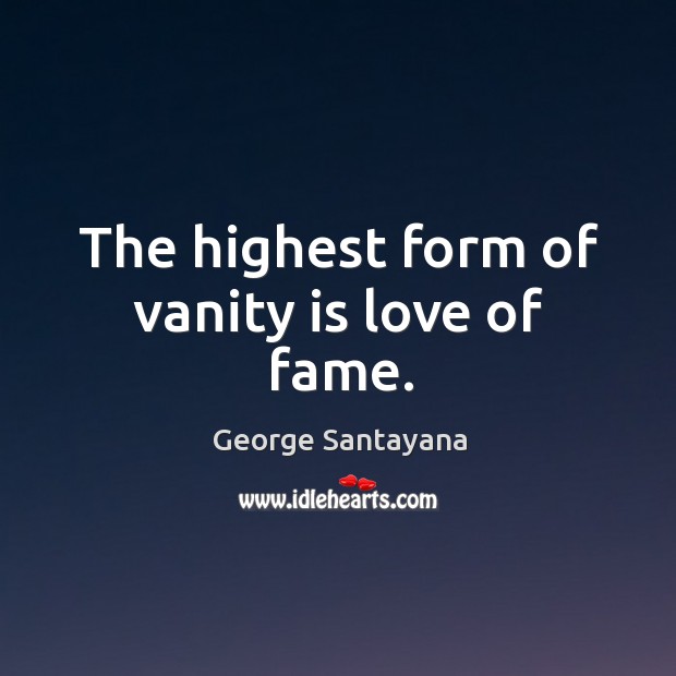 The highest form of vanity is love of fame. George Santayana Picture Quote