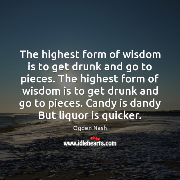 The highest form of wisdom is to get drunk and go to Image
