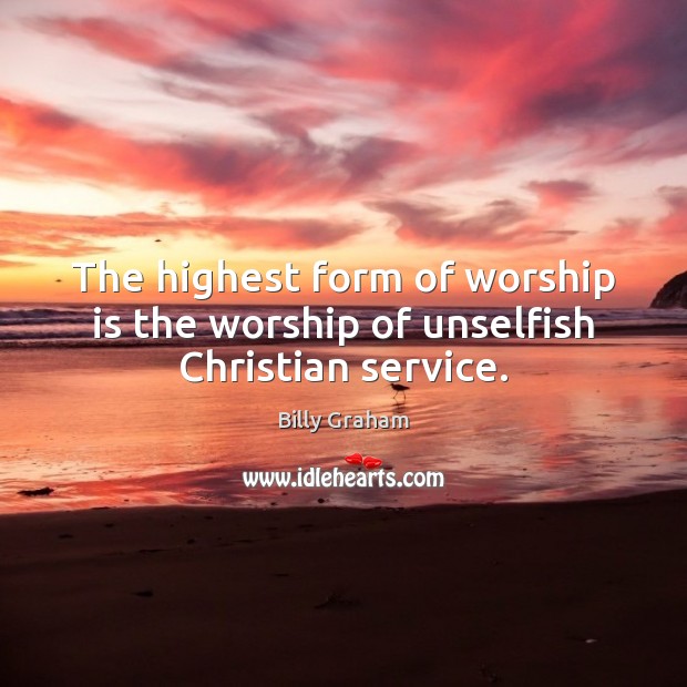 The highest form of worship is the worship of unselfish Christian service. Billy Graham Picture Quote