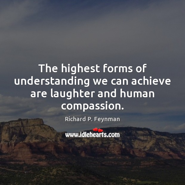The highest forms of understanding we can achieve are laughter and human compassion. Richard P. Feynman Picture Quote