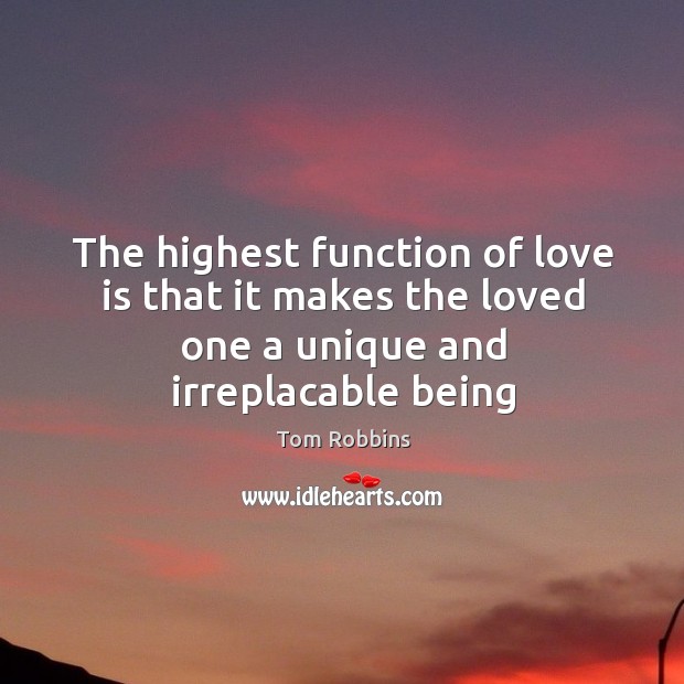 The highest function of love is that it makes the loved one a unique and irreplacable being Image
