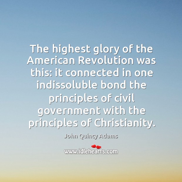 The highest glory of the american revolution was this: it connected in one indissoluble John Quincy Adams Picture Quote