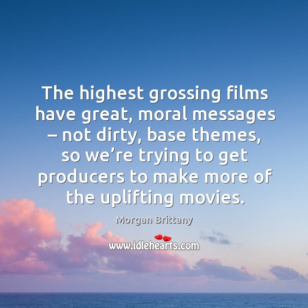 The highest grossing films have great, moral messages – not dirty, base themes Image