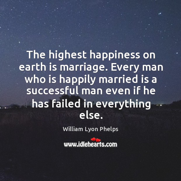 The highest happiness on earth is marriage. Every man who is happily William Lyon Phelps Picture Quote