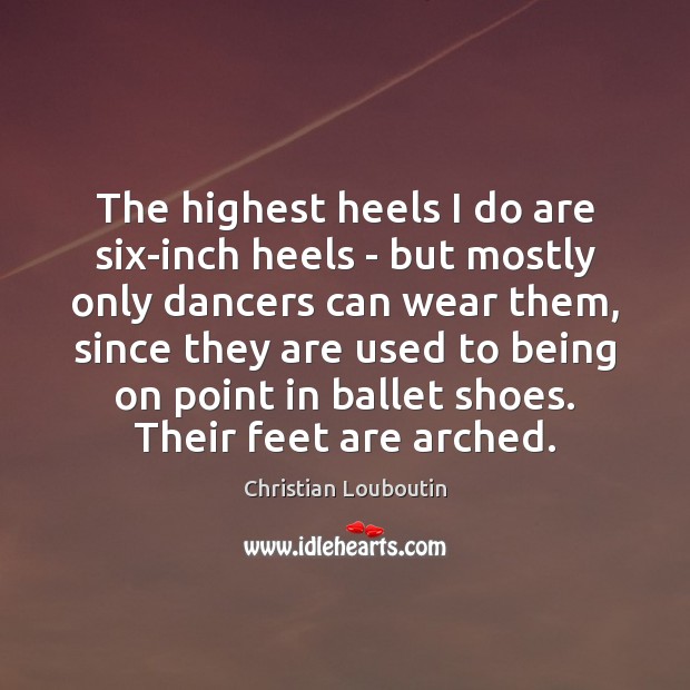 The highest heels I do are six-inch heels – but mostly only Christian Louboutin Picture Quote