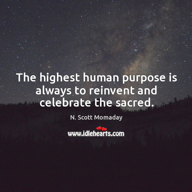 The highest human purpose is always to reinvent and celebrate the sacred. N. Scott Momaday Picture Quote