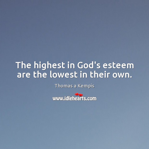 The highest in God’s esteem are the lowest in their own. Thomas a Kempis Picture Quote